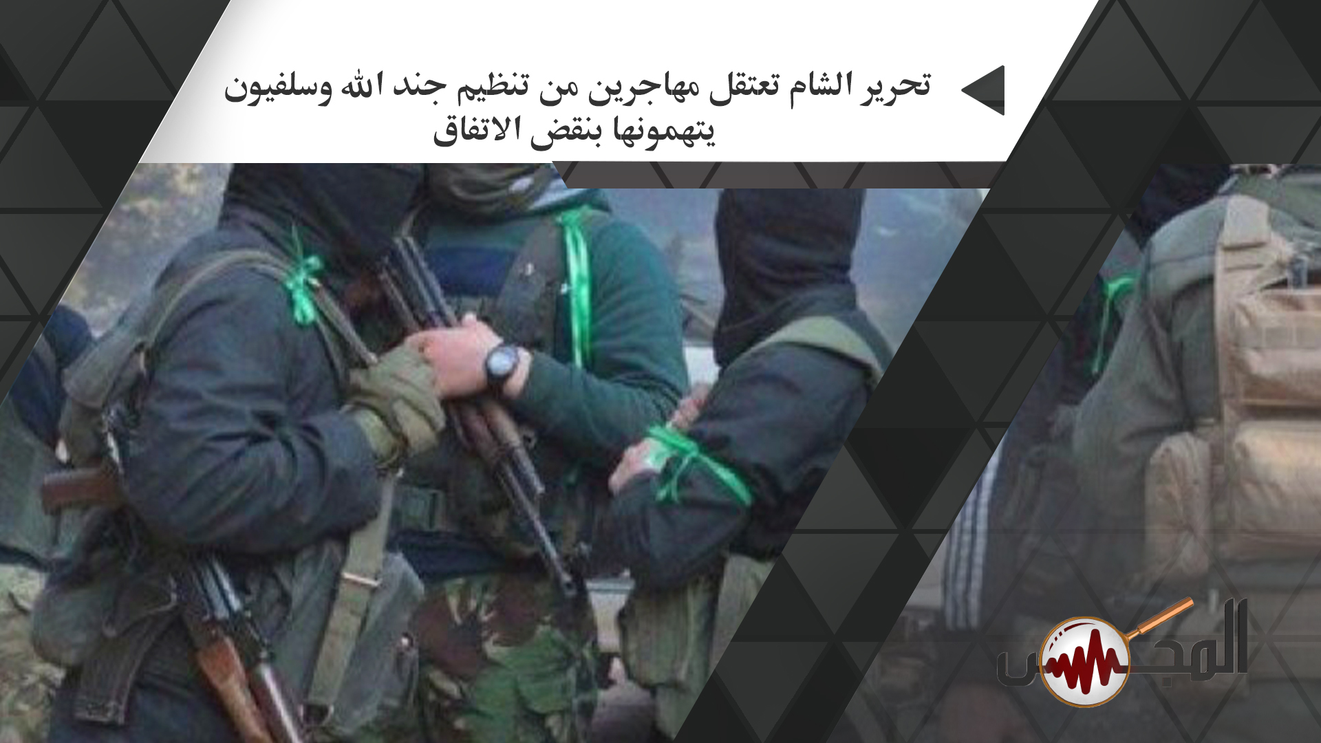 تحرير الشام تعتقل مهاجرين من تنظيم جند الله وسلفيون يتهمونها بنقض الاتفاق