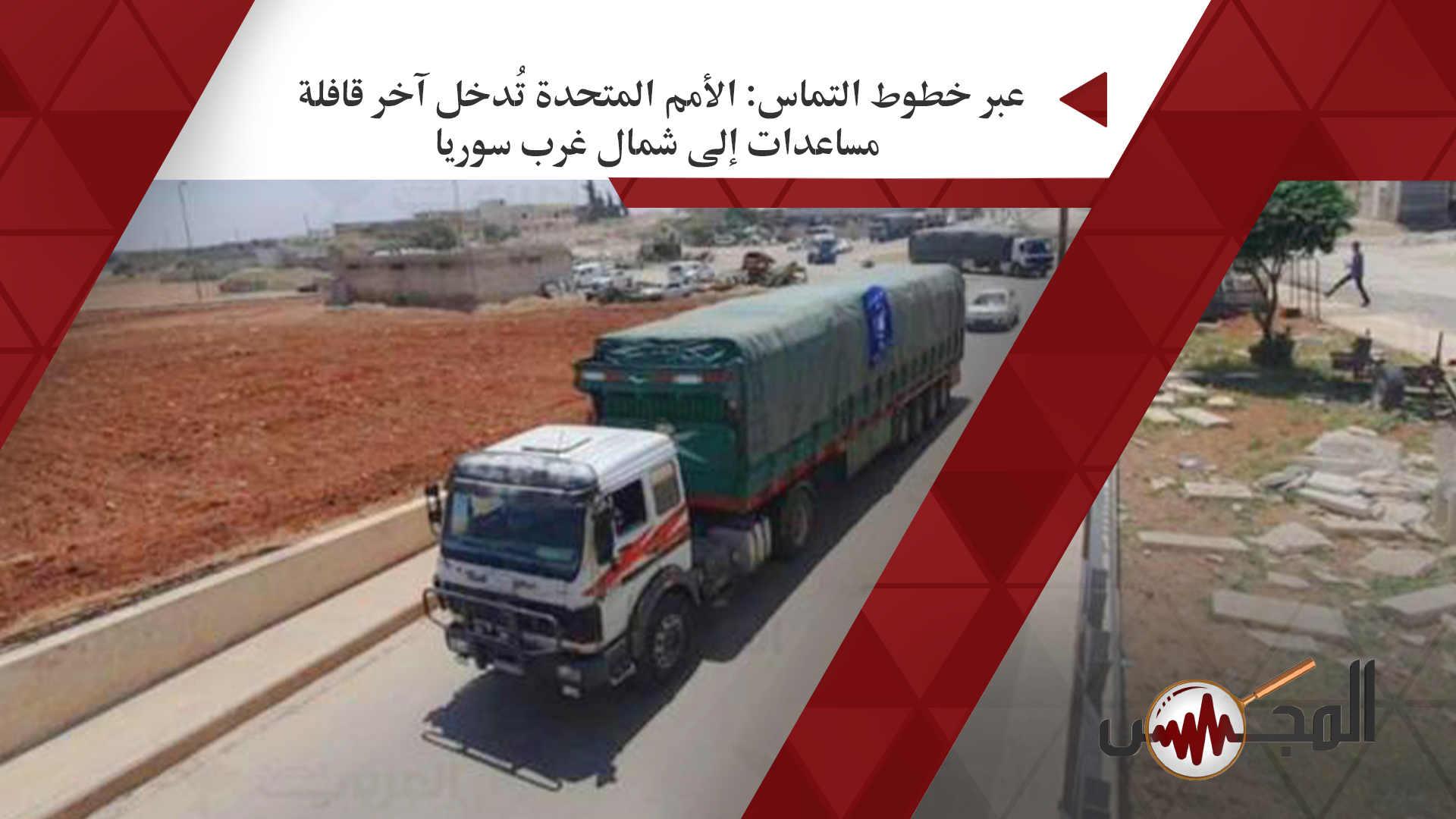  عبر خطوط التماس: الأمم المتحدة تُدخل آخر قافلة مساعدات إلى شمال غرب سوريا