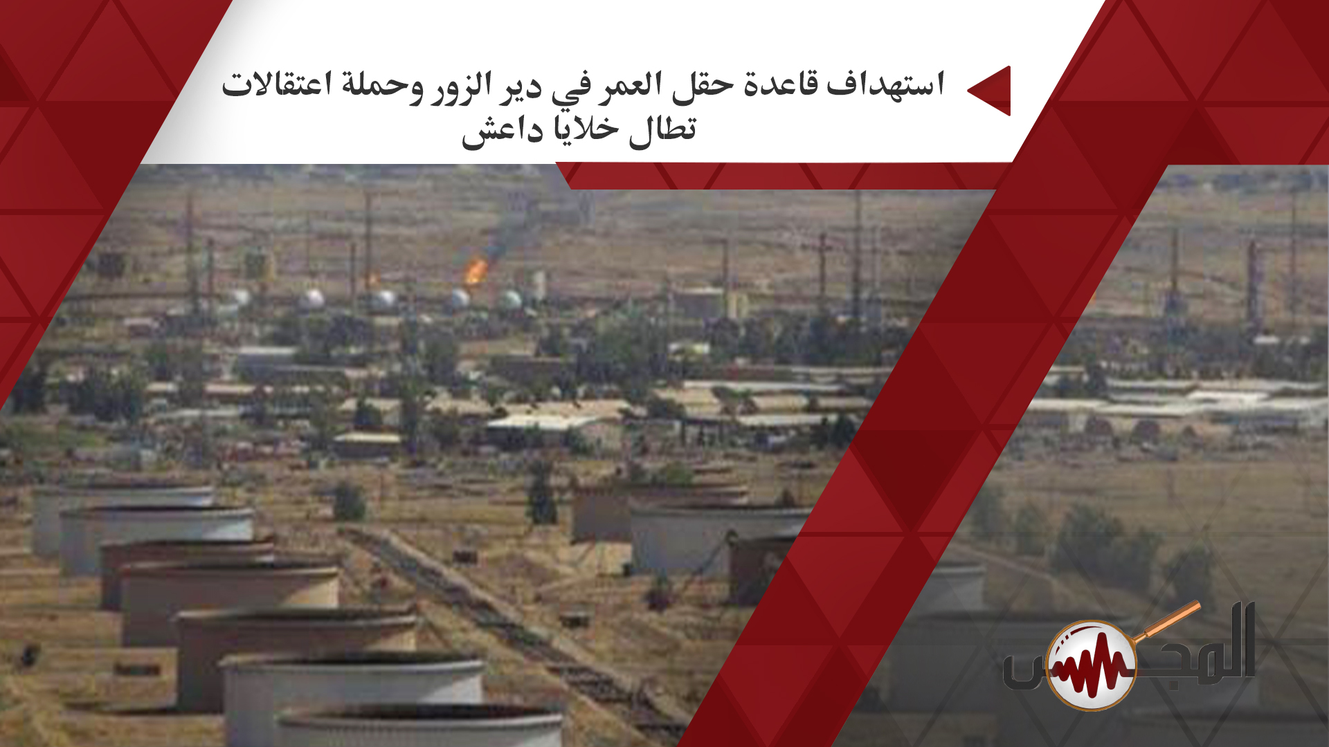  استهداف قاعدة حقل العمر في دير الزور وحملة اعتقالات تطال خلايا داعش